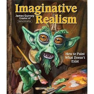 Imaginative Realism: How to Paint What Doesn't Exist Volume 1 -- James Gurney